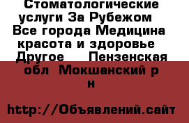 Стоматологические услуги За Рубежом - Все города Медицина, красота и здоровье » Другое   . Пензенская обл.,Мокшанский р-н
